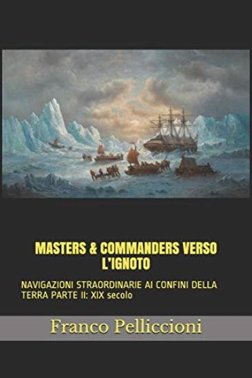 Masters & Commanders Verso l'Ignoto: NAVIGAZIONI STRAORDINARIE AI CONFINI DELLA TERRA PARTE II: XIX secolo