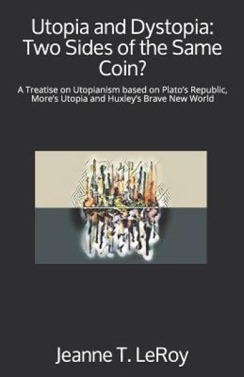 Utopia and Dystopia: Two Sides of the Same Coin?: A Treatise on Utopianism based on Plato's Republic, More's Utopia and Huxley's Brave New World