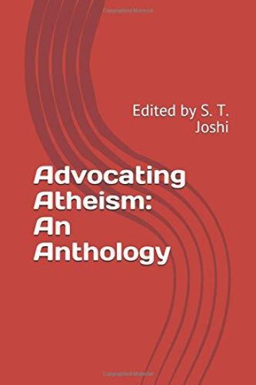 Advocating Atheism: An Anthology: Edited by S. T. Joshi