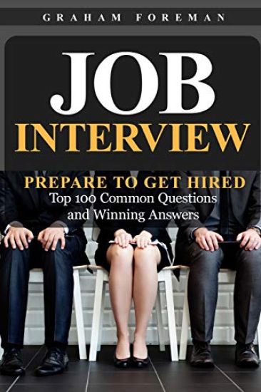Job Interview: Prepare to Get Hired: Top 100 Common Questions and Winning Answers