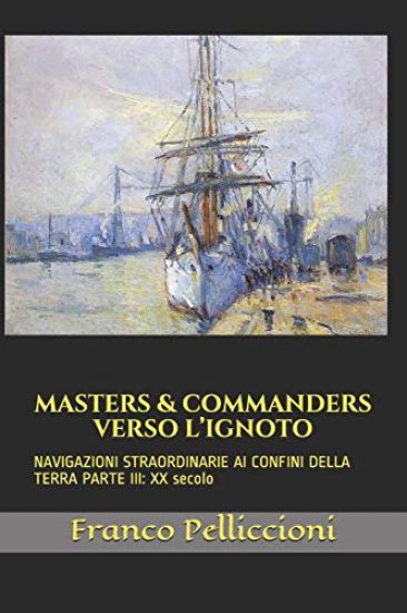 Masters & Commanders Verso l'Ignoto: NAVIGAZIONI STRAORDINARIE AI CONFINI DELLA TERRA PARTE III: XX secolo