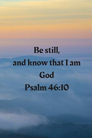 Be still, and know that I am God Psalm 46: 10