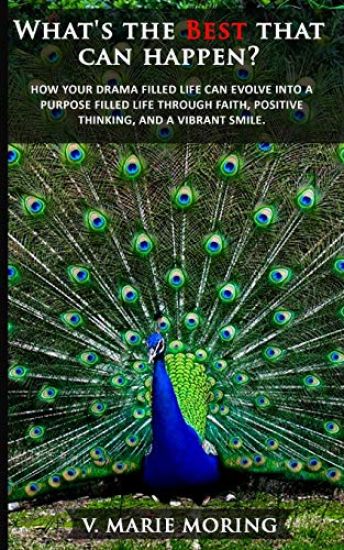 What's the Best That Can Happen?: How A drama filled life can evolve into a purpose filled life by faith, positivity, and a vibrant smile.