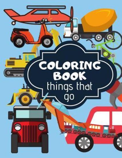 Coloring Book: Things That Go. Coloring Book For Kids Full Of Different Kind Of Vehicles