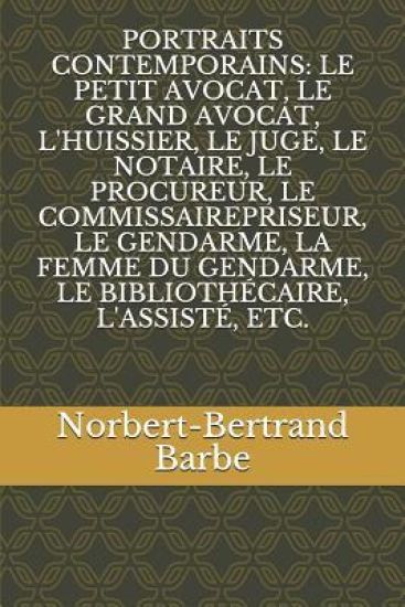 Portraits Contemporains: Le Petit Avocat, Le Grand Avocat, l'Huissier, Le Juge, Le Notaire, Le Procureur, Le Commissairepriseur, Le Gendarme, L