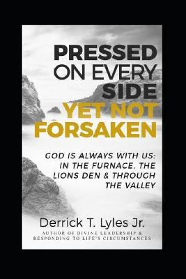 Pressed On Every Side, Yet Not Forsaken: God Is Always With US: In the Furnace, The Lions Den & Through The Valley