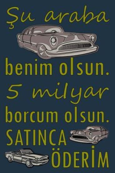 Şu araba benim oIsun. 5 miIyar borcum oIsun. SATINCA ÖDERİM: Çizgili kağıt ile boş günlüğü - Türkçe alıntı def