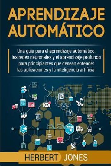 Aprendizaje automático: Una guía para el aprendizaje automático, las redes neuronales y el aprendizaje profundo para principiantes que desean
