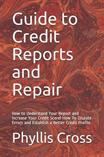 Guide to Credit Reports and Repair: How to Understand Your Report and Increase Your Credit Score! How To Dispute Errors and Establish a Better Credit