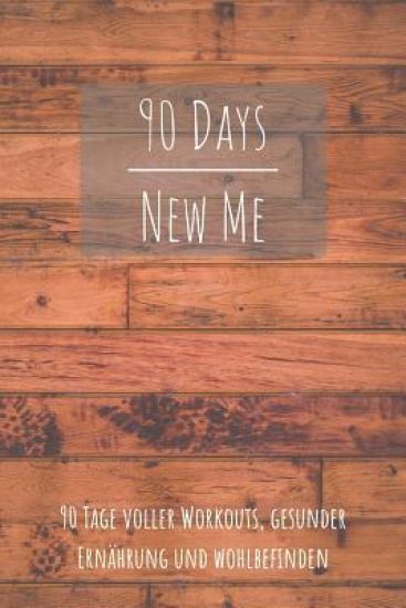 90 Days New Me 90 Tage voller Workouts, Gesunder Ernährung und Wohlbefinden: Voller Workouts, Gesunder Ernährung und Wohlbefinden für dein beste Ich!