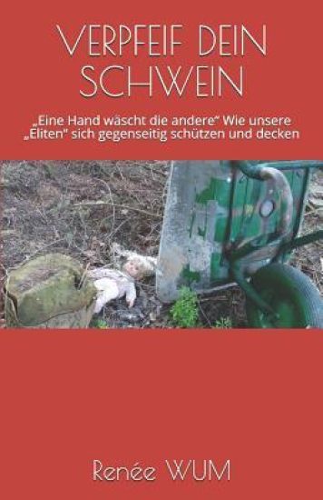 Verpfeif Dein Schwein: "Eine Hand wäscht die andere" Wie unsere "Eliten" sich gegenseitig schützen und decken
