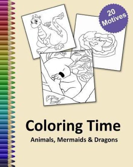 Coloring Time Animals, Mermaids & Dragons: Big coloring book for childs and adults with a lot of funny stress relieving motives gift idea