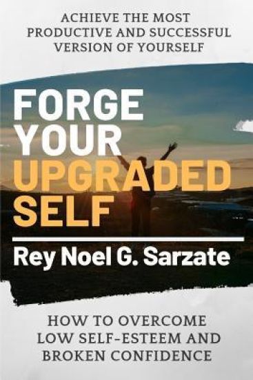 Forge Your Upgraded Self: How to Overcome Low Self-Esteem And broken confidence to Achieve The Most Productive and Successful Version of Yoursel