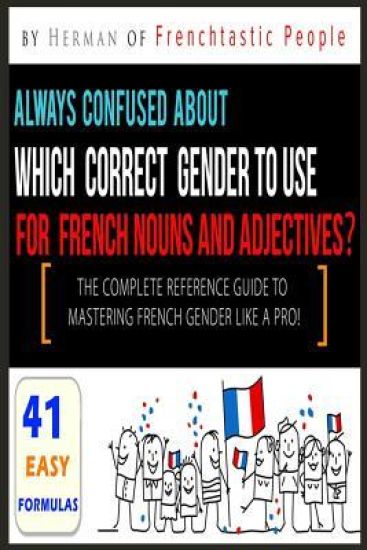 The Complete Reference Guide to Mastering French Gender like a Pro!: 41 Easy Formulas