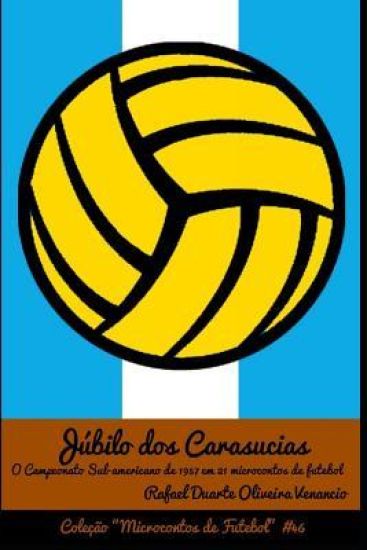 Júbilo dos Carasucias: O Campeonato Sul-americano em 1957 em 21 microcontos de futebol