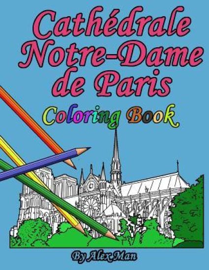 Cathédrale Notre-Dame de Paris Coloring Book: is a great way to remember the famous and most-amazing cathedral.