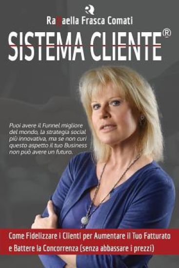 Sistema Cliente(R): Come Fidelizzare i Clienti per Aumentare il Tuo Fatturato e Battere la Concorrenza (senza abbassare i prezzi)