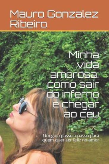 Minha vida amorosa: como sair do inferno e chegar ao céu: Um guia passo a passo para quem quer ser feliz no amor