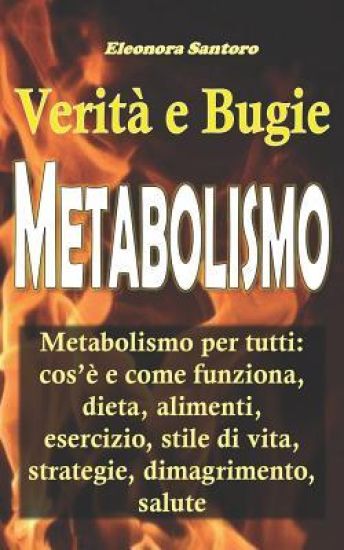 Metabolismo: Verità e Bugie - Metabolismo per tutti: cos'è e come funziona, dieta, alimenti, esercizio, stile di vita, strategie, dimagrimento, salute