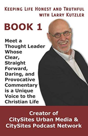 Keeping Life Honest and Truthful with Larry Kutzler, BOOK 1: Meet a Thought Leader Whose Clear, Straight Forward, Daring, and Provocative Commentary i