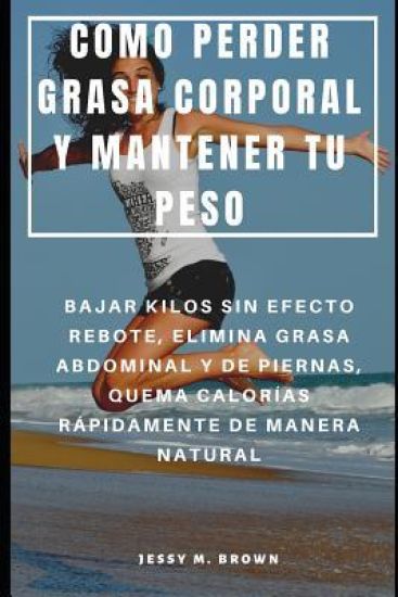 Como Perder Grasa Corporal Y Mantener Tu Peso: Bajar Kilos Sin Efecto Rebote, Elimina Grasa Abdominal Y de Piernas, Quema Calorías Rápidamente de Mane