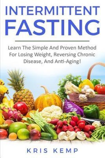 Intermittent Fasting: Learn The Simple And Proven Method For Losing Weight, Reversing Chronic Disease, And Anti-Aging!