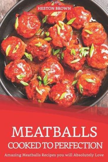 Meatballs Cooked to Perfection: Amazing Meatballs Recipes you will Absolutely Love