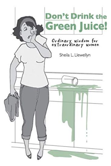 Don't drink the green juice!: Ordinary wisdom for extraordinary women
