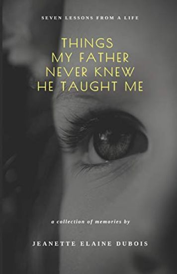Things My Father Never Knew He Taught Me: Seven Lessons From a Life