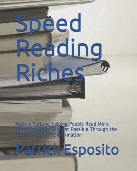 Speed Reading Riches: Make a Fortune Helping People Read More Than They Ever Thought Possible