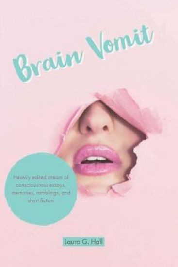 Brain Vomit: Heavily edited stream of consciousness essays, memories, ramblings, and short fiction