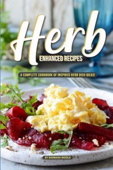 Herb Enhanced Recipes: A Complete Cookbook of Inspired Herb Dish Ideas!