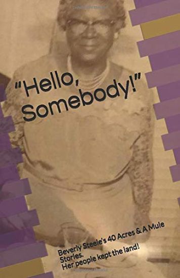 Hello, Somebody!: Beverly Steele's 40 Acres & A Mule Stories. Her people kept the land!