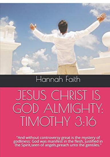 Jesus Christ Is God Almighty: TIMOTHY 3:16: And without controversy great is the mystery of godliness: God was manifest in the flesh, justified in t