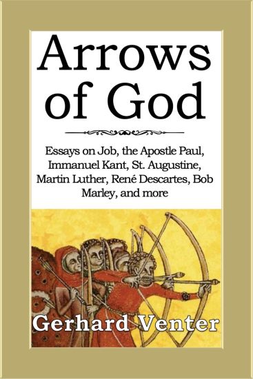 Arrows of God: Essays on Job, the Apostle Paul, Immanuel Kant, St. Augustine, Martin Luther, René Descartes, Bob Marley, and more