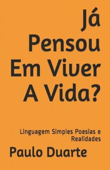 Já Pensou Em Viver A Vida?: Linguagem Simples Poesias e Realidades