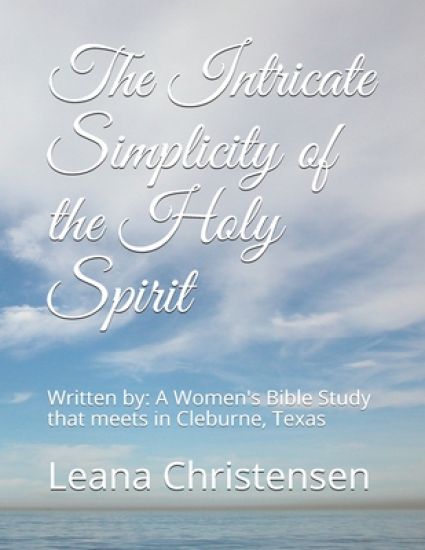 The Intricate Simplicity of the Holy Spirit: Written by: A Women's Bible Study that meets in Cleburne, Texas -JoAnn Ferguson, Sharon Jiles, Kathleen H