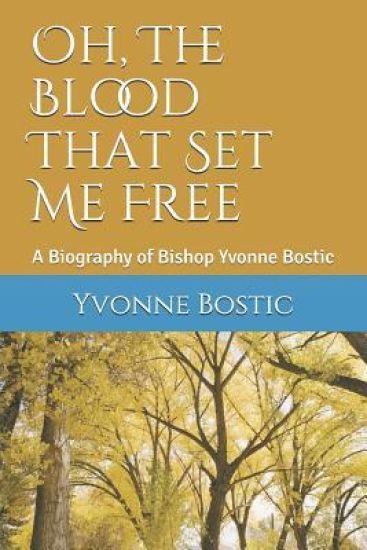 Oh, The Blood That Set Me Free: A Biography of Bishop Yvonne Bostic