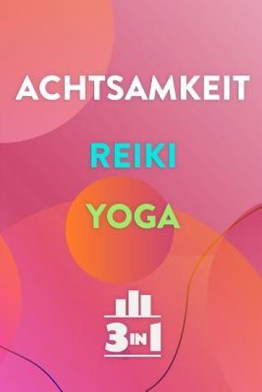 Achtsamkeit - Reiki - Yoga: 3 Praktiken für Selbstheilung und Balance (3in1 Bücher)