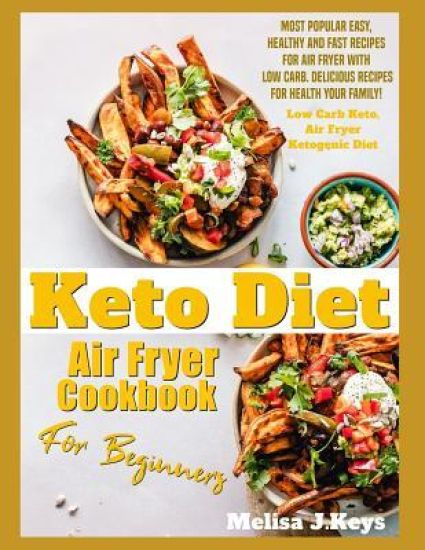 Keto Diet Air Fryer Cookbook For Beginners: Most Popular Easy, Healthy And Fast Recipes For Air Fryer With Low Carb. Delicious Recipes For Health Your