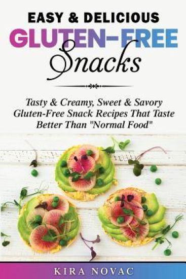Easy & Delicious Gluten-Free Snacks: Tasty & Creamy, Sweet & Savory Gluten-Free Snack Recipes That Taste Better Than Normal Food