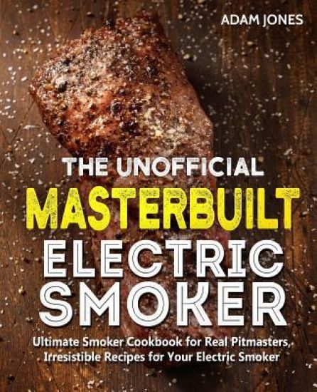The Unofficial Masterbuilt Electric Smoker Cookbook