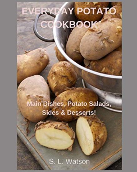 Everyday Potato Cookbook: Main Dishes, Potato Salads, Sides & Desserts!