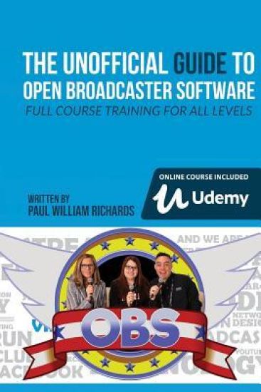 The Unofficial Guide to Open Broadcaster Software: OBS: The World's Most Popular Free Live-Streaming Application