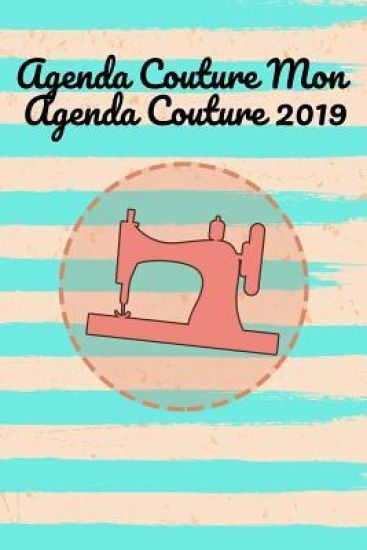 Agenda Couture Mon Agenda Couture 2019: 100 pages de projet avec des listes de tâches, des croquis, des mesures, des descriptions et bien plus encore