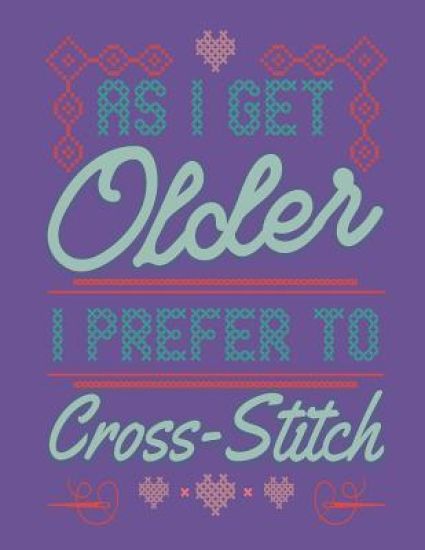 As I Get Older I Prefer To Cross Stitch: Assortment of Large and Small Graph Paper for Planning Cross Stitch Designs