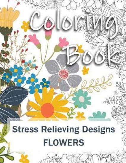 Coloring Book: Adult Coloring Book: Stress Relieving Designs for Relaxation, Fun and Calm Flowers