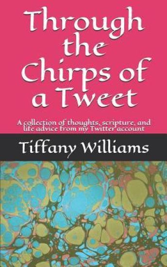 Through the Chirps of a Tweet: A collection of thoughts, scripture, and life advice from my Twitter account