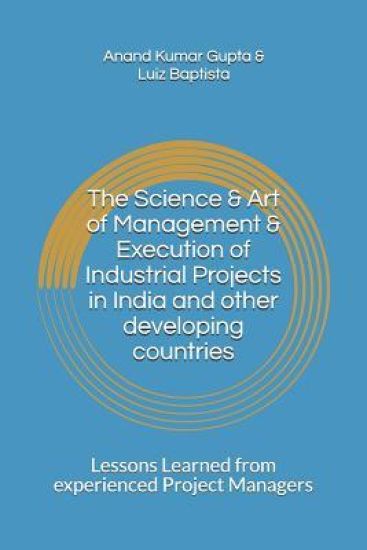 The Science & Art of Management & Execution of Industrial Projects in India and other developing countries: Lessons Learned from experienced Project M