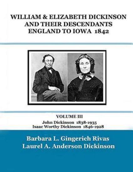 WILLIAM & ELIZABETH DICKINSON AND THEIR DESCENDANTS ENGLAND to IOWA - 1842: VOLUME III John Dickinson 1838-1935 Isaac Worthy Dickinson 1846-1928